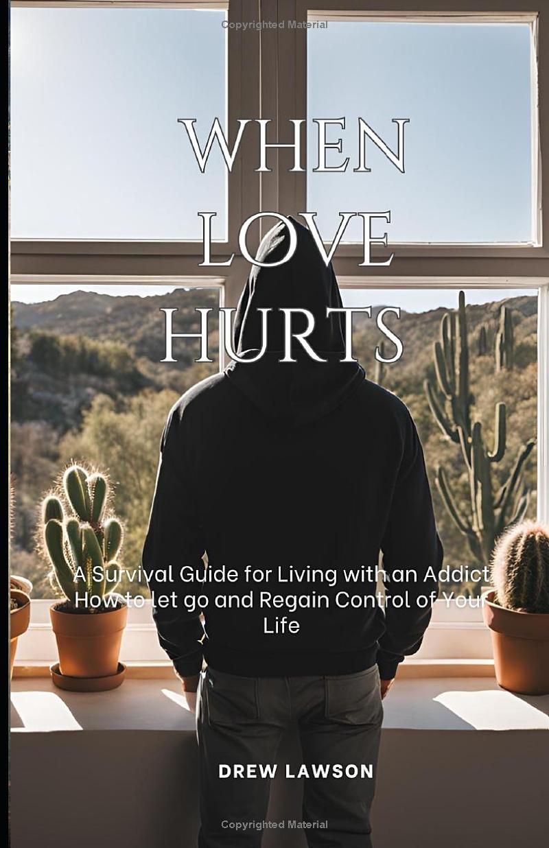 When Love Hurts: A Survival Guide to Living with an Addict, How to let go and Regain Control of Your Life