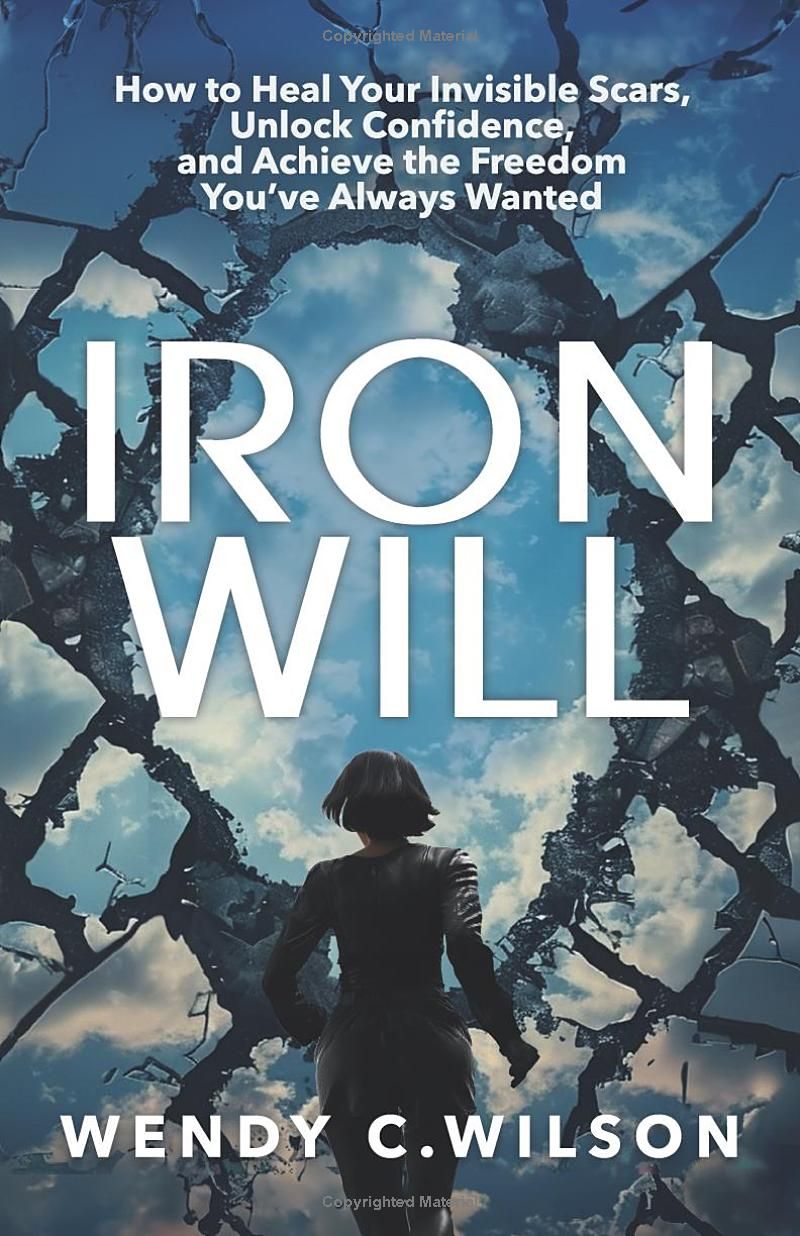 Iron Will: How to Heal Your Invisible Scars, Unlock Confidence, and Achieve the Freedom Youve Always Wanted