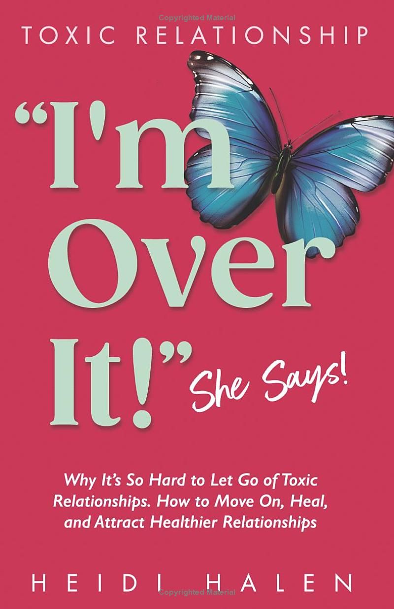 TOXIC RELATIONSHIP: “Im Over It!” She Says!: Why It’s So Hard to Let Go of Toxic Relationships. How to Move On, Heal, and Attract Healthier Relationships