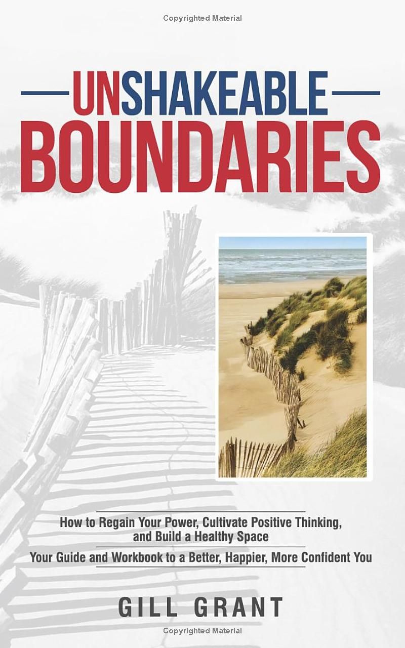 Unshakeable BOUNDARIES: How to Regain Your Power, Cultivate Positive Thinking and Build a Healthy Space - Your Guide and Workbook to a Better, Happier, More Confident You