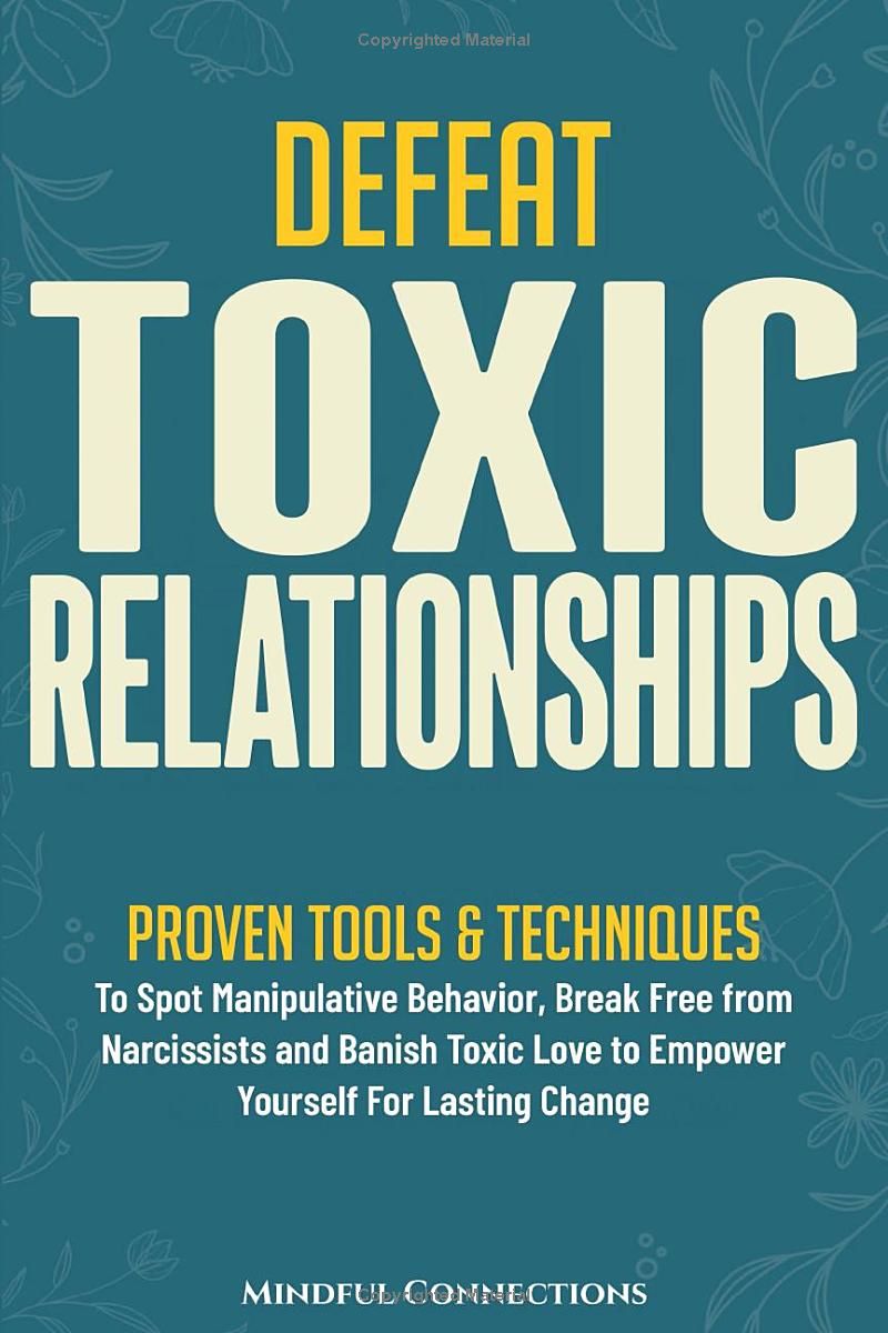 Defeat Toxic Relationships: Proven Tools & Techniques To Spot Manipulative Behavior, Break Free from Narcissists and Banish Toxic Love to Empower Yourself for Lasting Change (The Defeat Series)