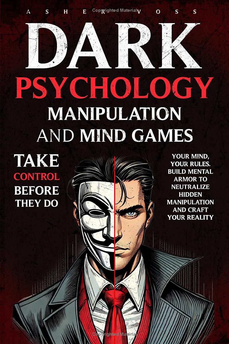 Dark Psychology Manipulation and Mind Games: Take Control Before They Do: Your Mind, Your Rules. Build Mental Armor to Neutralize Hidden Manipulation and Craft Your Reality