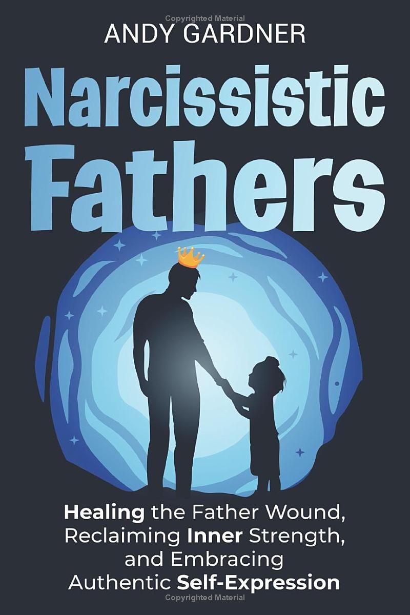 Narcissistic Fathers: Healing the Father Wound, Reclaiming Inner Strength, and Embracing Authentic Self-Expression (Interpersonal Mastery)