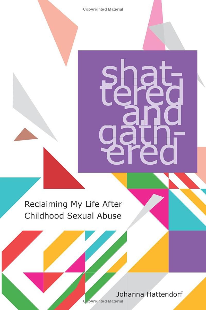 Shattered and Gathered: Reclaiming My Life After Childhood Sexual Abuse