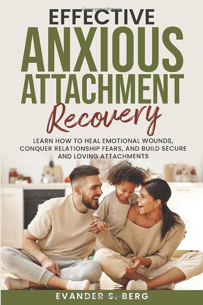 Effective Anxious Attachment Recovery: Learn How to Heal Emotional Wounds, Conquer Relationship Fears, and Build Secure and Loving Attachments