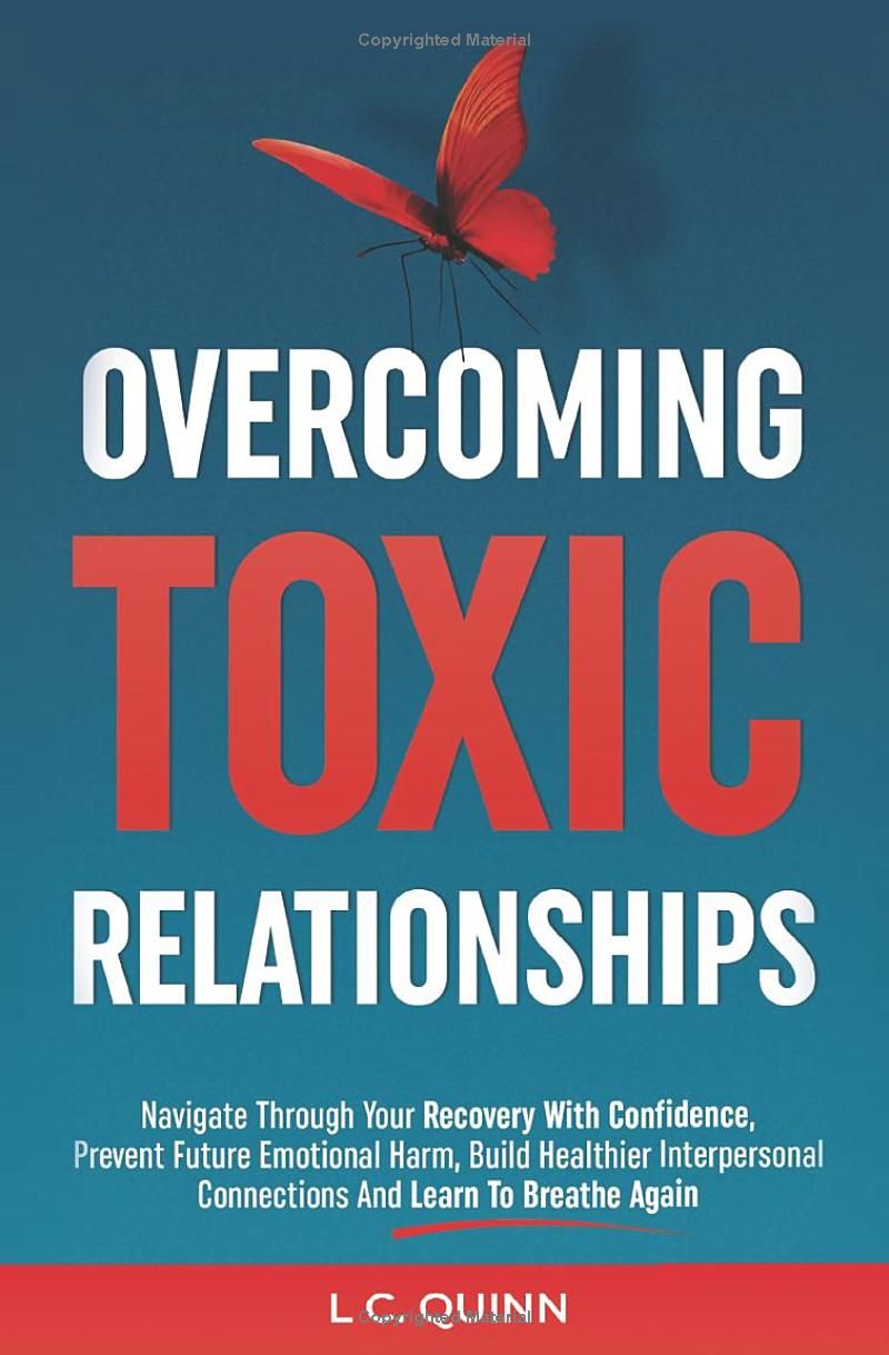 Overcoming Toxic Relationships: Navigate Through Your Recovery With Confidence Prevent Future Emotional Harm, Build Healthier Interpersonal Connections and Learn To Breathe Again