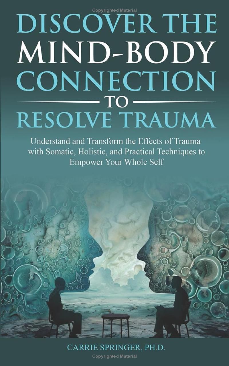 Discover the Mind-Body Connection to Resolve Trauma: Understand and Transform the Effects of Trauma with Somatic, Holistic, and Practical Techniques to Empower Your Whole Self