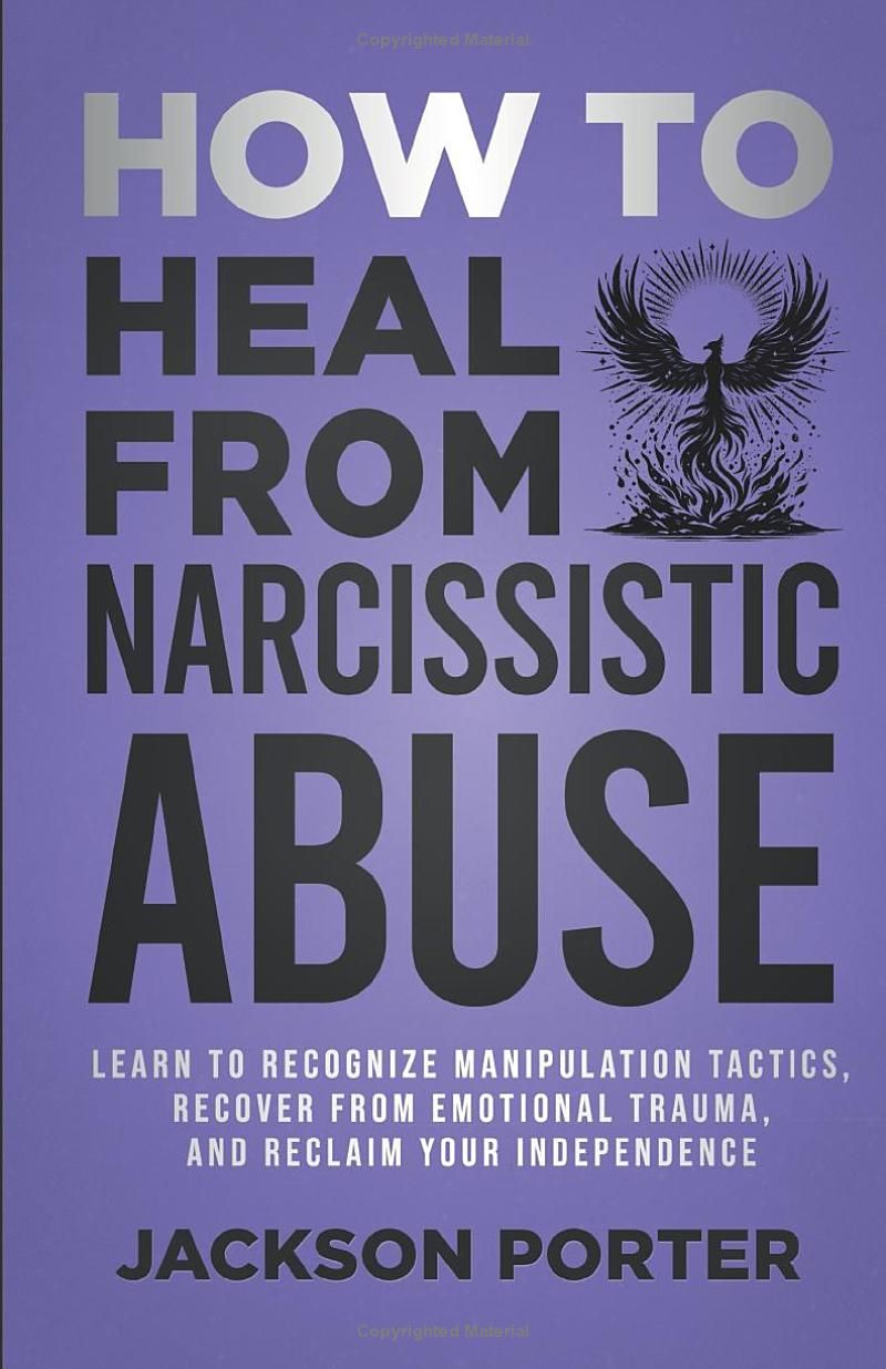 How to Heal From Narcissistic Abuse: Learn to Recognize Manipulation Tactics, Recover From Emotional Trauma, and Reclaim Your Independence