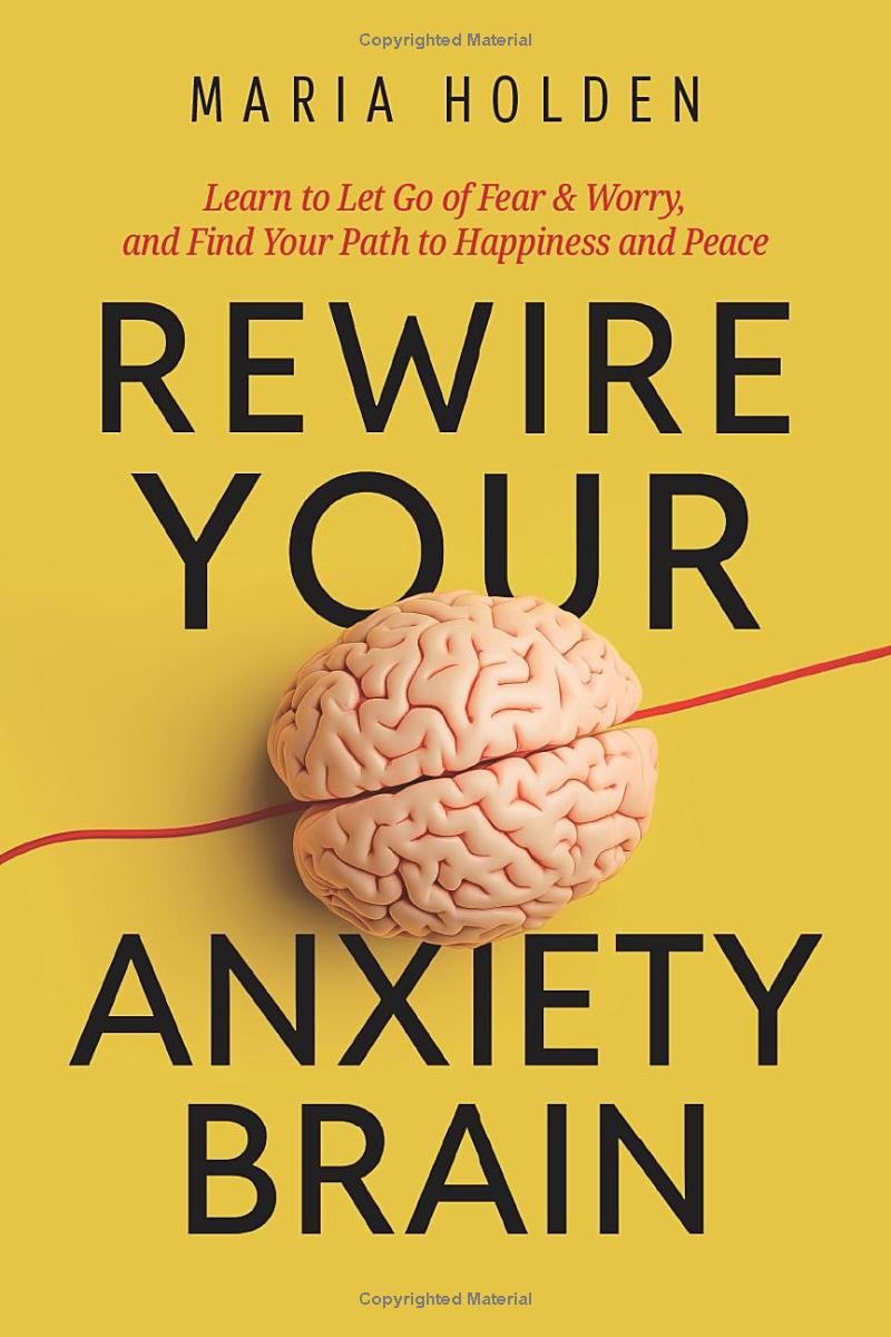 Rewire Your Anxiety Brain: Learn to Let Go of Fear & Worry, and Find Your Path to Happiness and Peace (Thriving in Life)