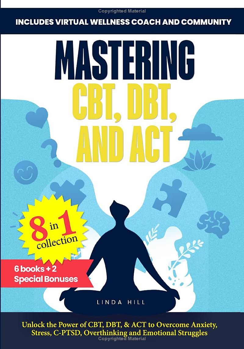 Mastering CBT, DBT, and ACT (8 in 1): Unlock the Power of CBT, DBT, & ACT to Overcome Anxiety, Stress, C-PTSD, Overthinking and Emotional Struggles. ... Coach and Community (Mental Wellness)