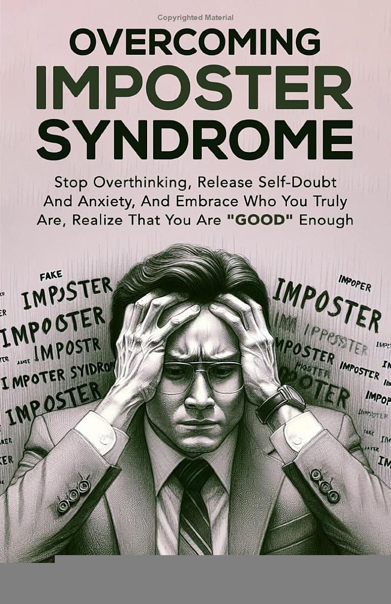 Overcoming Imposter Syndrome: Stop Overthinking, Release Self-Doubt And Anxiety, And Embrace Who You Truly Are, Realize That You Are GOOD Enough