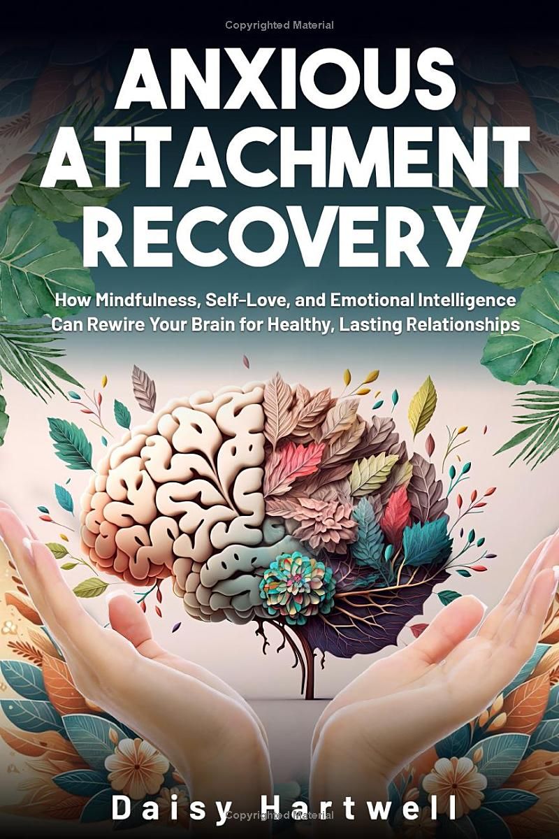 Anxious Attachment Recovery: How Mindfulness, Self-Love, and Emotional Intelligence Can Rewire Your Brain for Healthy, Lasting Relationships