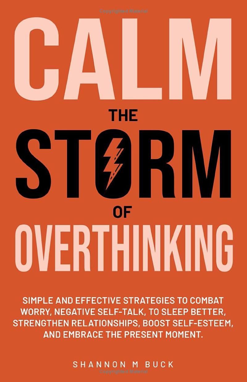 Calm The Storm of Overthinking: Simple and Effective Strategies to Combat Constant Worry and Negative Self-Talk