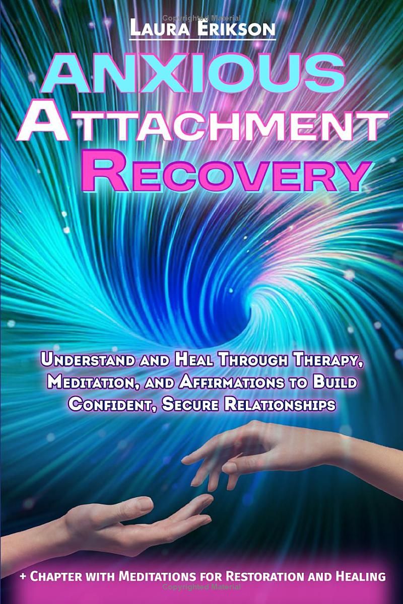 Anxious Attachment Recovery: Understand and Heal Through Therapy, Meditation, and Affirmations to Build Confident, Secure Relationships