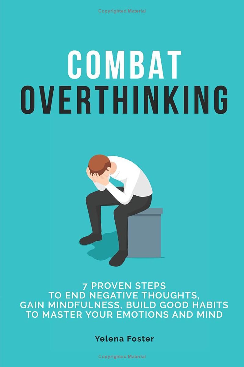 Combat Overthinking: 7 PROVEN STEPS TO END NEGATIVE THOUGHTS, GAIN MINDFULNESS, AND BUILD GOOD HABITS TO MASTER YOUR EMOTIONS AND MIND.