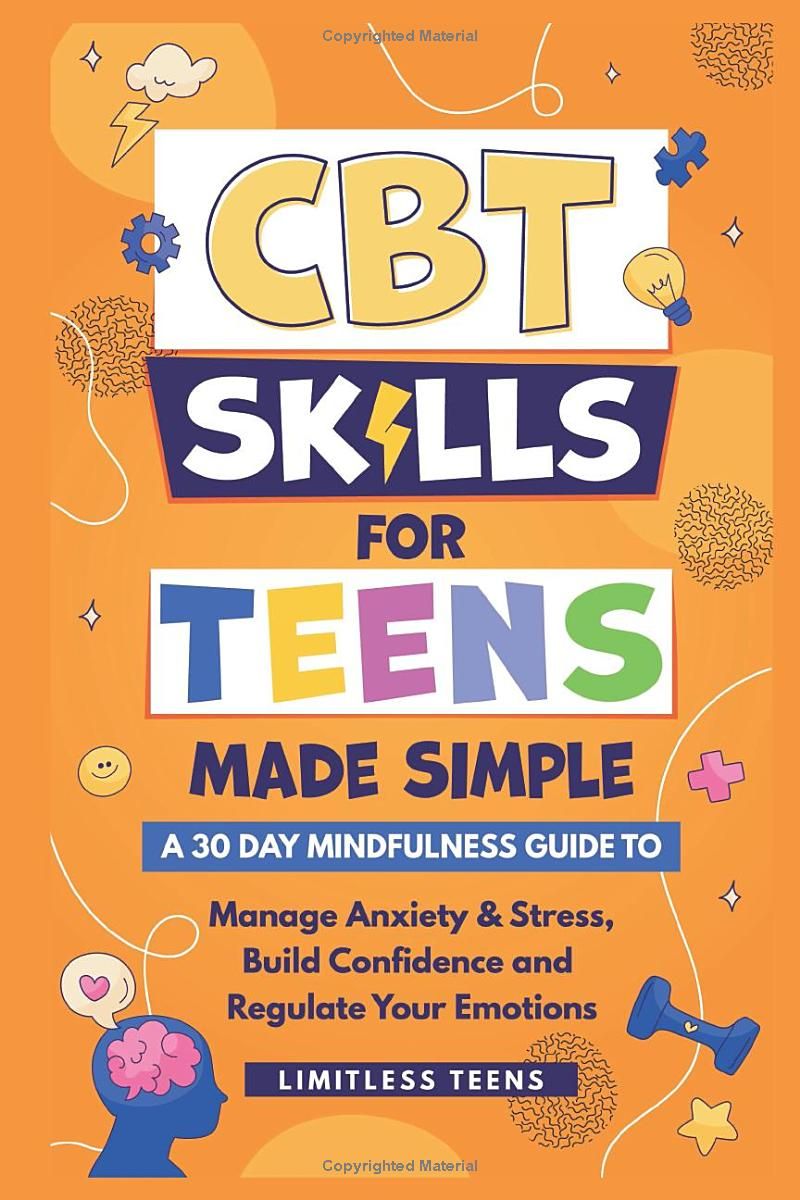 CBT Skills For Teens Made Simple: A 30 Day Mindfulness Guide To Manage Anxiety & Stress, Build Confidence & Regulate Your Emotions