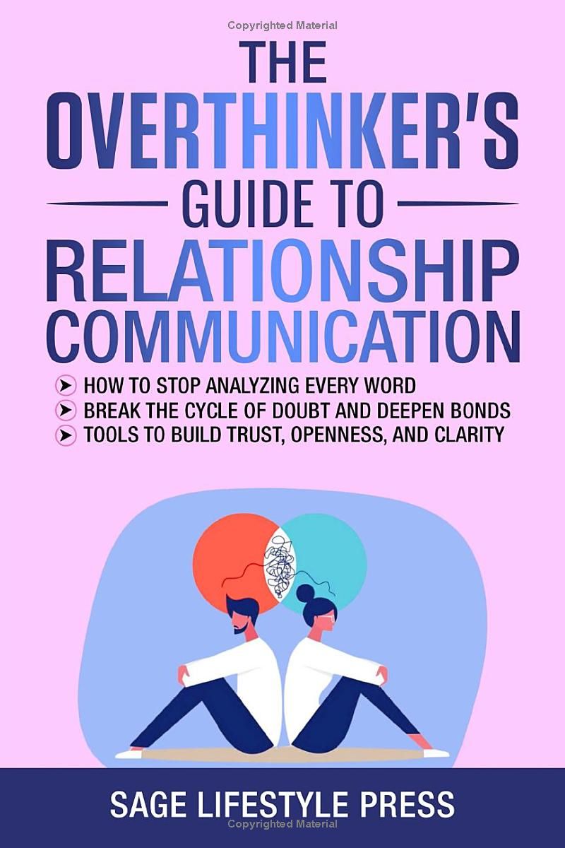 The Overthinkers Guide To Relationship Communication: ● How To Stop Analyzing Every Word ● Break The Cycle Of Doubt And Deepen Bonds ● Tools To Build Trust, Openness, And Clarity