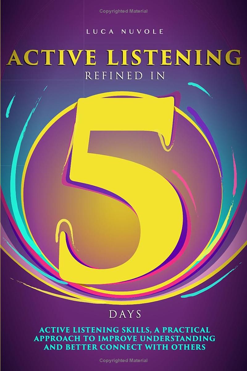 Active Listening Refined in 5 Days: Active Listening Skills, a Practical Approach to Improve Understanding and Better Connect with Others (Communication Skills Mastery Series)