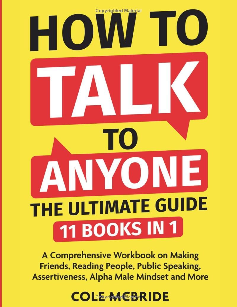 How To Talk To Anyone - The Ultimate Guide: 11 in 1 - A Comprehensive Workbook on Making Friends, Reading People, Public Speaking, Assertiveness, Alpha Male Mindset, and More (Communication Skills)