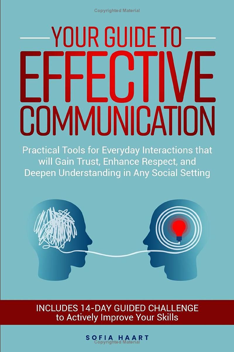 Your Guide to Effective Communication: Practical Tools for Everyday Interactions that will Gain Trust, Enhance Respect, and Deepen Understanding in Any Social Setting