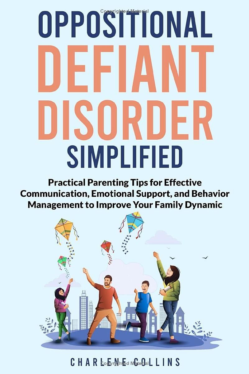 Oppositional Defiant Disorder Simplified: Practical Parenting Tips for Effective Communication, Emotional Support, and Behavior Management to Improve Your Family Dynamic