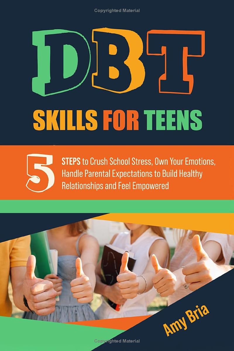 DBT Skills For Teens: 5 Steps to Crush School Stress, Own Your Emotions, Handle Parental Expectations to Build Healthy Relationships and Feel Empowered