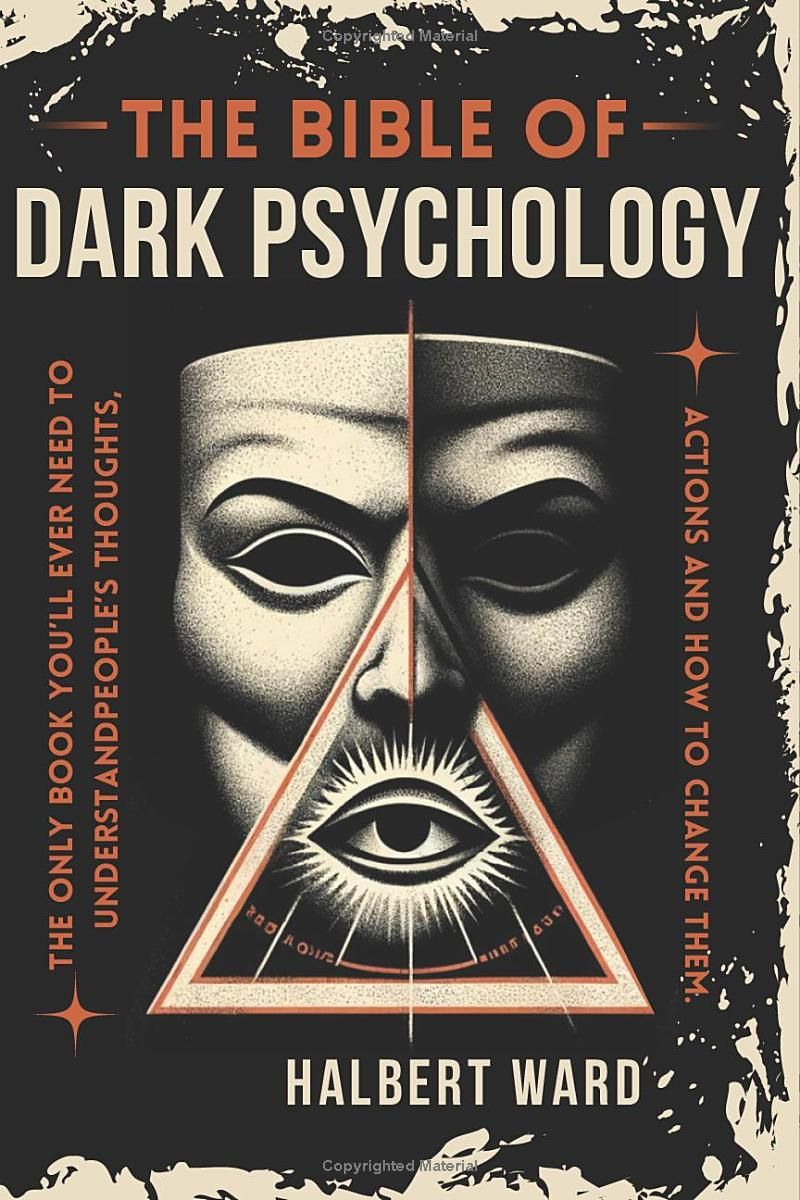 THE Bible of Dark Psychology: The Only Book Youll Ever Need to Understand Peoples Thoughts, Actions and How to Change Them.