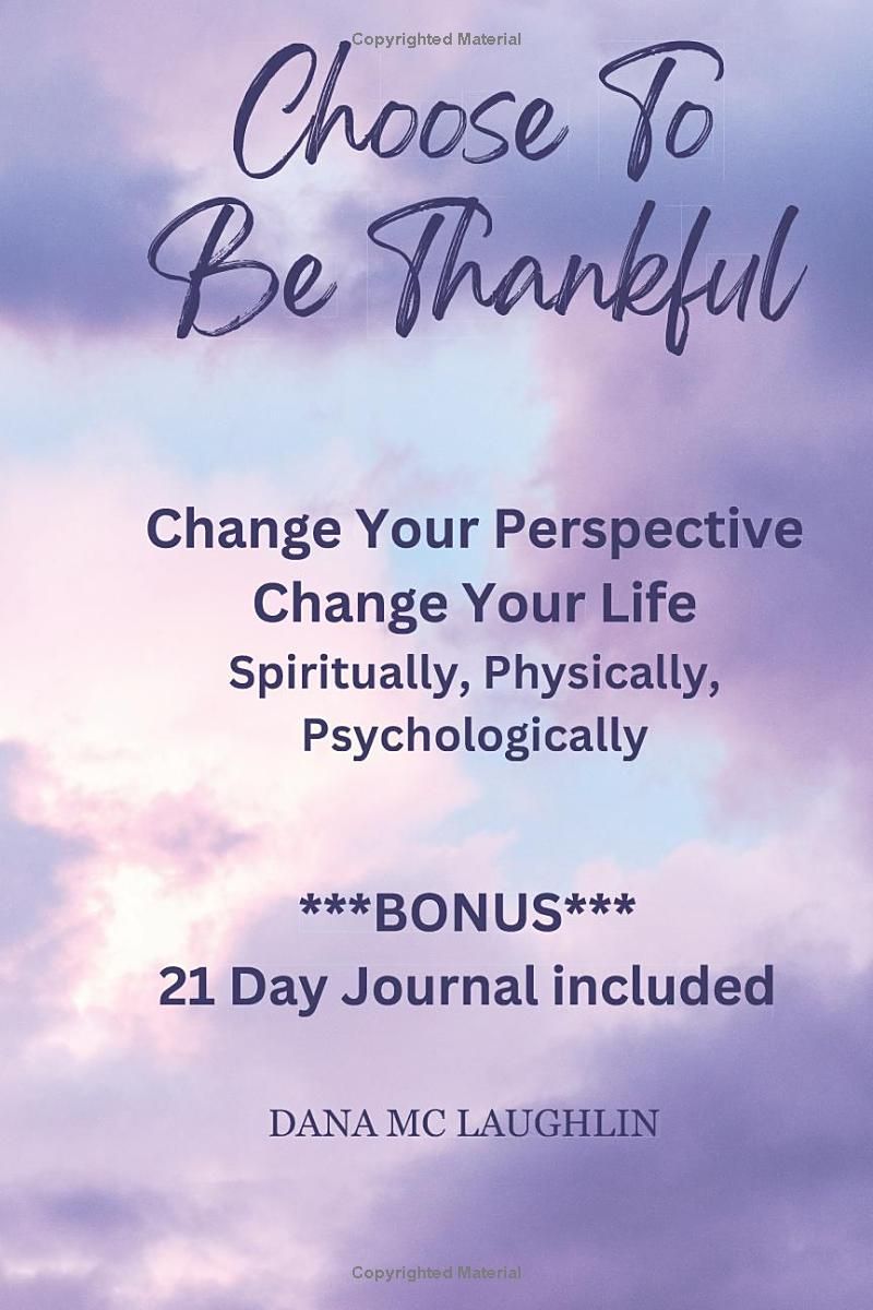 Choose to Be Thankful: Change Your Perspective Change Your Life Spiritually, Physically, Psychologically Live In Gods Perfect Peace