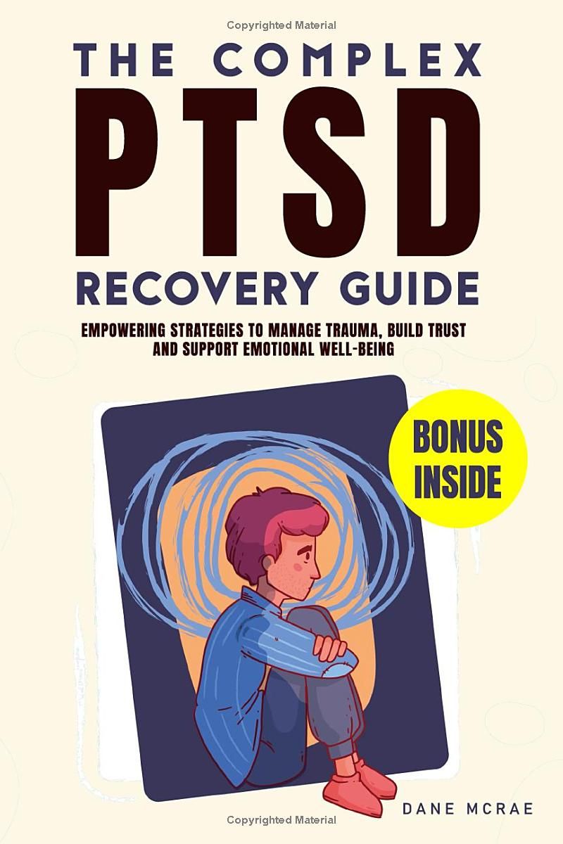 The Complex PTSD Recovery Guide: Empowering Strategies to Manage Trauma, Build Trust and Support Emotional Well-being