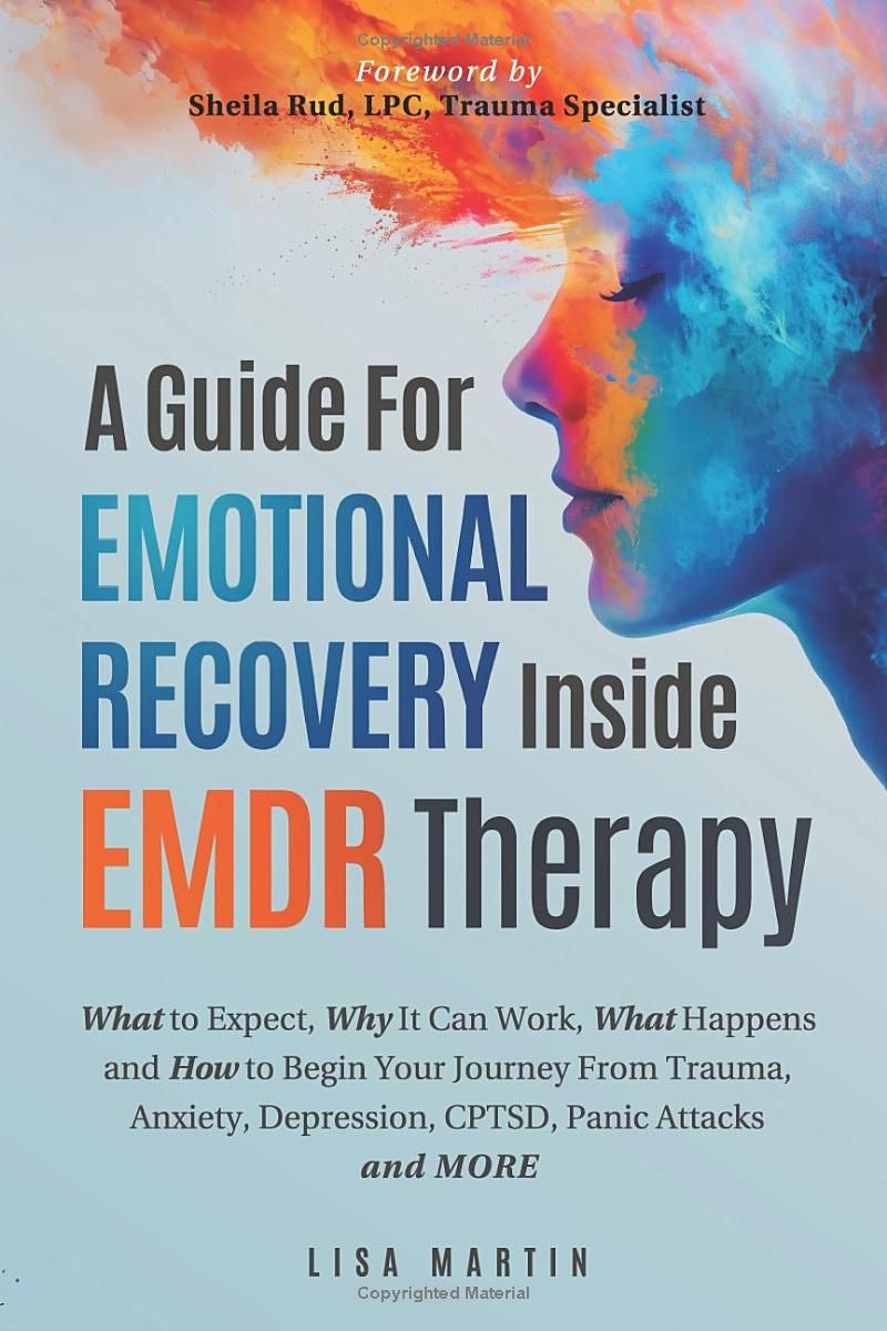 A Guide For Emotional Recovery Inside EMDR Therapy: What to Expect, Why It Can Work, What Happens and How to Begin Your Journey From Trauma, Anxiety, Depression, CPTSD, Panic Attacks and More