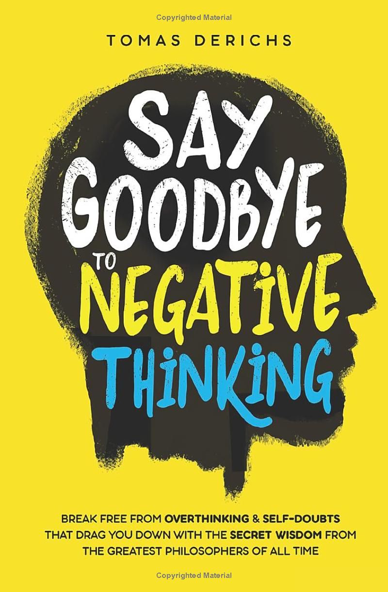 Say Goodbye To Negative Thinking: Break Free From Overthinking & Self-Doubts That Drag You Down with The Secret Wisdom From The Greatest Philosophers Of All Time (Positive Thinking Books)