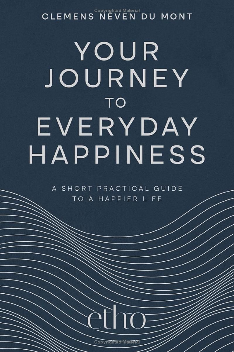 Your Journey to Everyday Happiness: A Short Practical Guide to a Happier Life