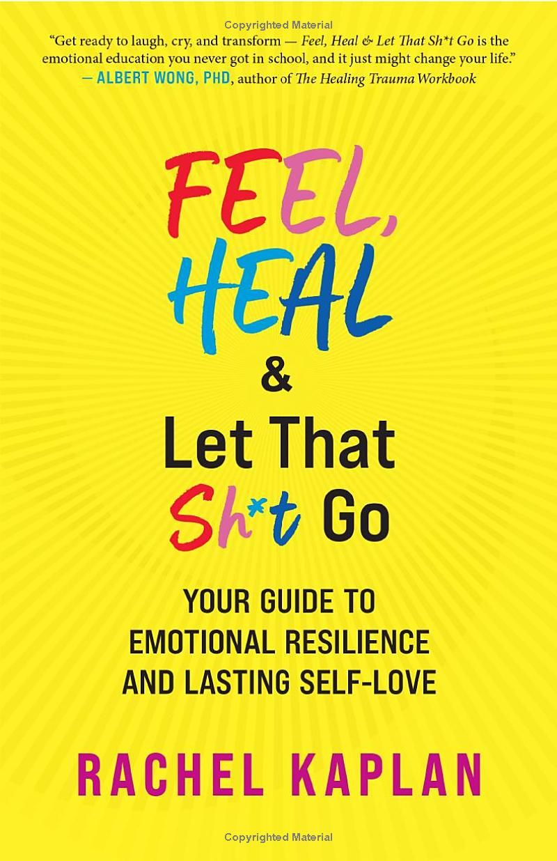 Feel, Heal, and Let That Sh*t Go: Your Guide to Emotional Resilience and Lasting Self-Love