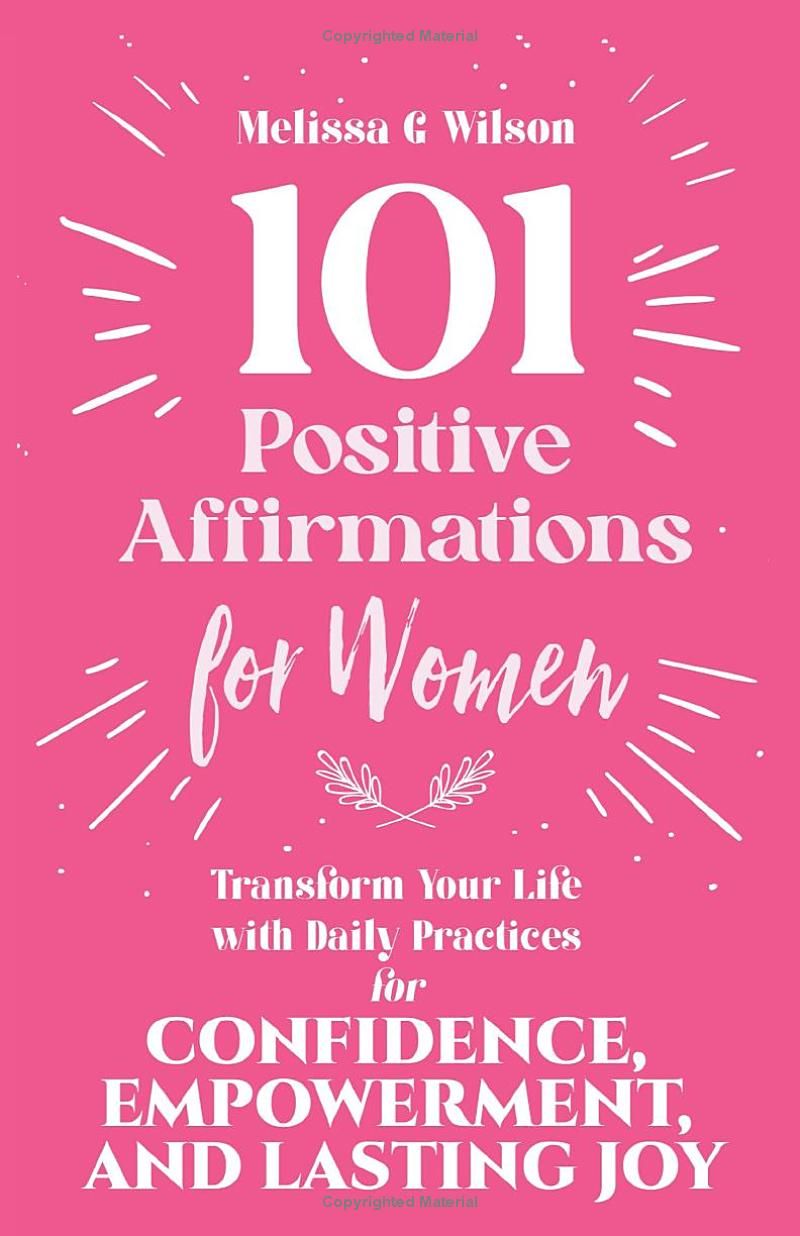 101 Positive Affirmations for Women: Transform Your Life With Daily Practices for Confidence, Empowerment, and Lasting Joy