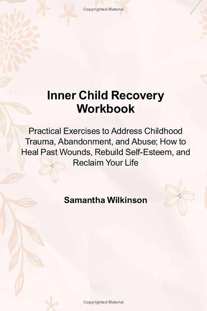 Inner Child Recovery Workbook: Practical Exercises to Address Childhood Trauma, Abandonment, and Abuse; How to Heal Past Wounds, Rebuild Self-Esteem, and Reclaim Your Life