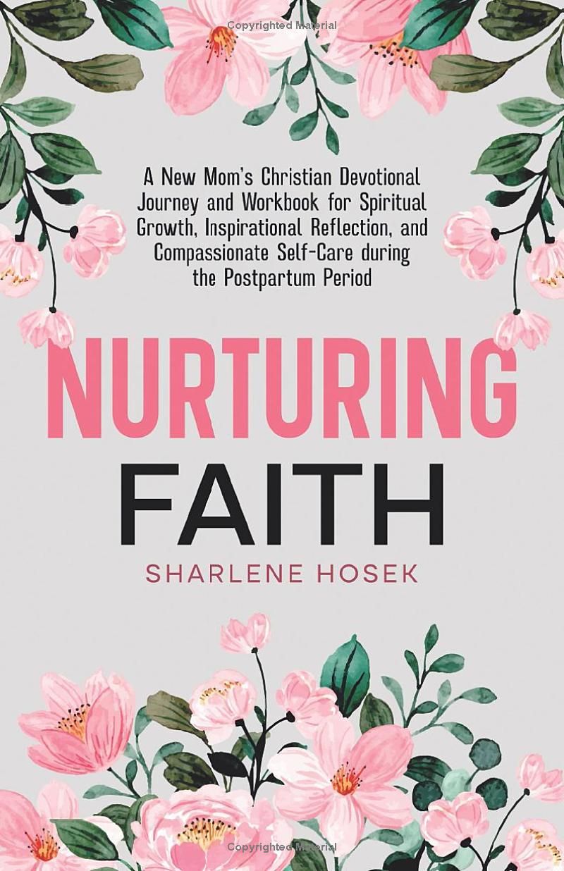 Nurturing Faith: A New Mom’s Christian Devotional Journey and Workbook for Spiritual Growth, Inspirational Reflection, and Compassionate Self-Care during the Postpartum Period