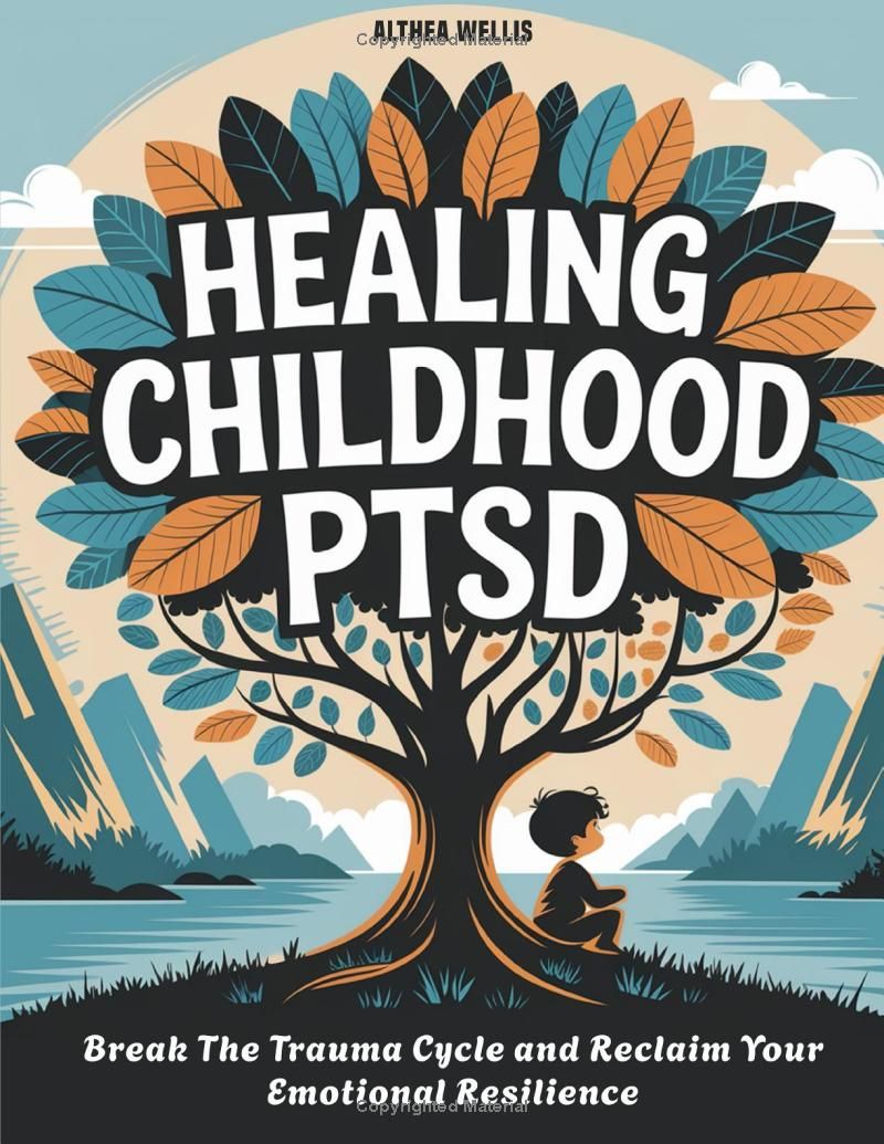 Healing Childhood PTSD: Break the Trauma Cycle and Reclaim Your Emotional Resilience