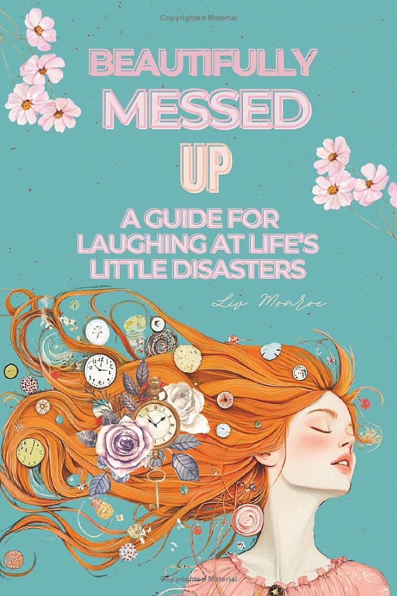 Beautifully Messed Up: A Guide for Laughing at Life’s Little Disasters — Embrace Self-Compassion, Build Resilience, Find Joy in the Chaos, Overcome ... and Thrive Through Life’s Challenges