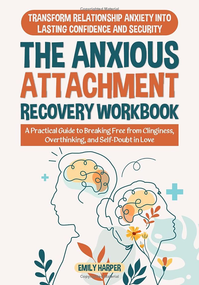 The Anxious Attachment Recovery Workbook: Transform Relationship Anxiety into Lasting Confidence and Security - A Practical Guide to Breaking Free from Clinginess, Overthinking, and Self-Doubt in Love