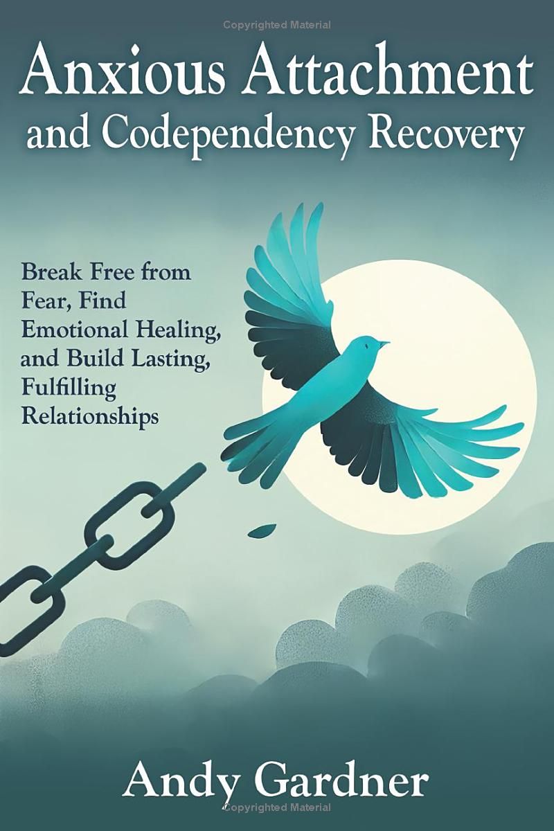 Anxious Attachment and Codependency Recovery: Break Free from Fear, Find Emotional Healing, and Build Lasting, Fulfilling Relationships (Self-Development)