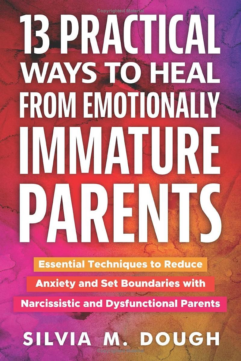 13 Practical Ways to Heal from Emotionally Immature Parents: Essential Techniques to Reduce Anxiety and Set Boundaries with Narcissistic and Dysfunctional Parents