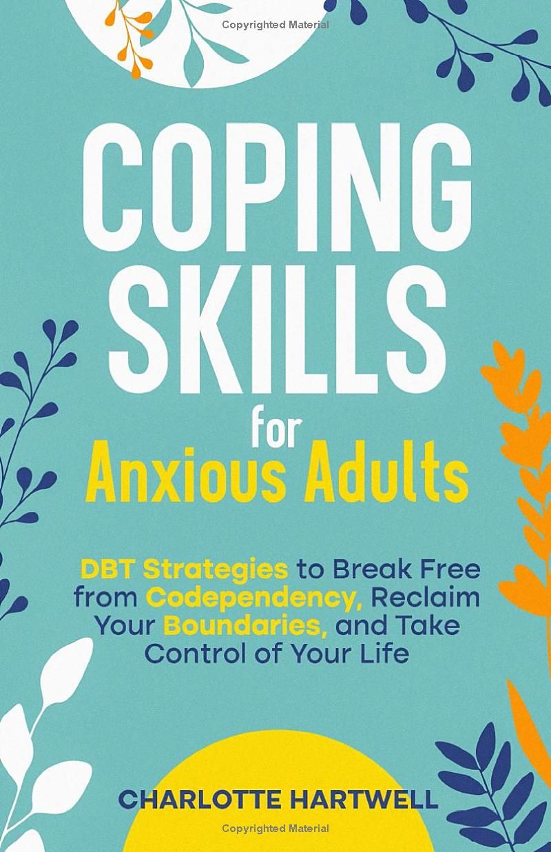 Coping Skills for Anxious Adults: DBT Strategies to Break Free from Codependency, Reclaim Your Boundaries, and Take Control of Your Life.