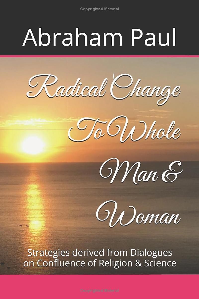 Radical Change To Whole Man & Woman: Strategies derived from Dialogues on Confluence of Religion & Science (Changing Destiny Series: Radical Change)