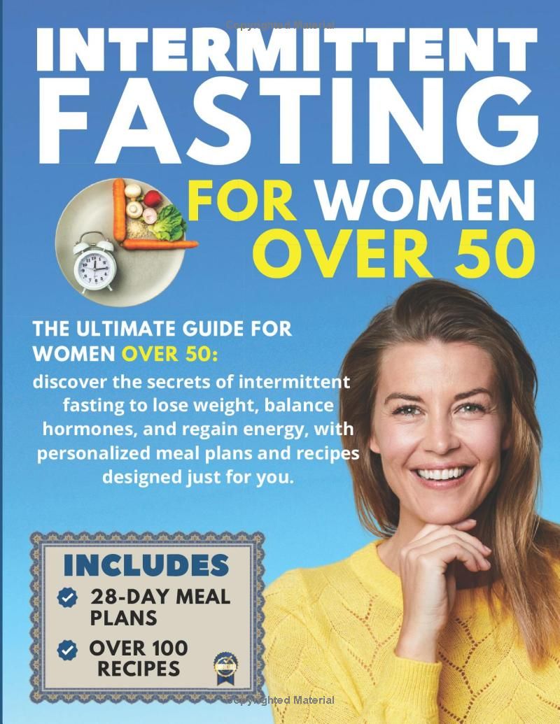 Intermittent Fasting for Women Over 50: The Ultimate Guide For Women Over 50: Discover The Secrets Of Intermittent Fasting To Lose Weight, Balance ... Meal Plans And Recipes Designed Just For You.