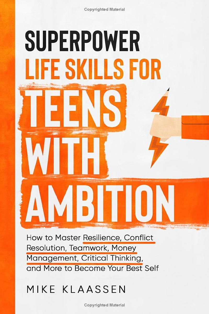 Superpower Life Skills for Teens with Ambition: How to Master Resilience, Conflict Resolution, Teamwork, Money Management, Critical Thinking, and More to Become Your Best Self